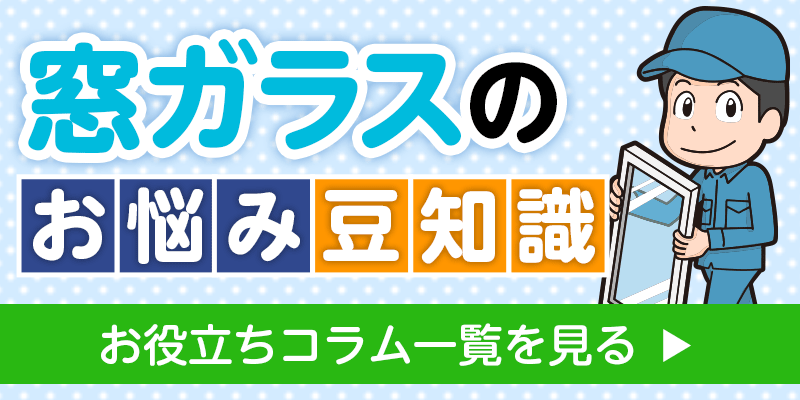 窓ガラスのお悩み豆知識お役立ちコラム一覧を見る