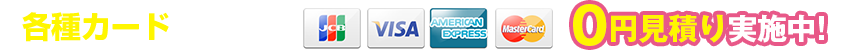 各種カード払いOK!0円見積り実施中!