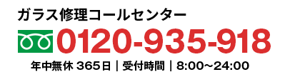 ガラス修理コールセンター0120-935-918年中無休365日｜受付時間｜8:00?24:00