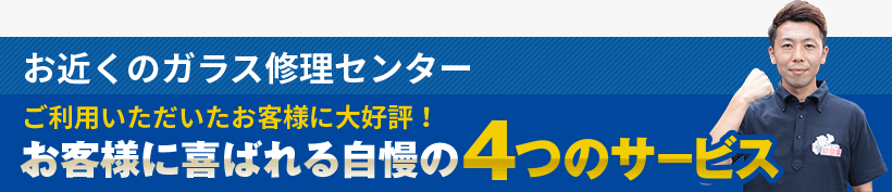 ガラス修理センターご利用いただいたお客様に大好評！お客様に喜ばれる自慢の4つのサービス